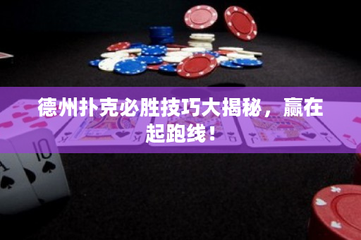德州扑克必胜技巧大揭秘，赢在起跑线！