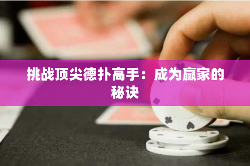 挑战顶尖德扑高手：成为赢家的秘诀