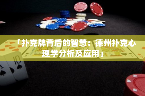 「扑克牌背后的智慧：德州扑克心理学分析及应用」