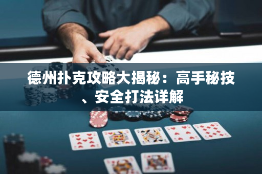 德州扑克攻略大揭秘：高手秘技、安全打法详解