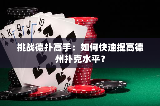 挑战德扑高手：如何快速提高德州扑克水平？
