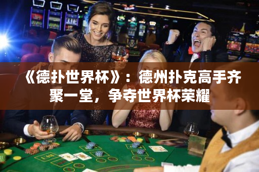 《德扑世界杯》：德州扑克高手齐聚一堂，争夺世界杯荣耀