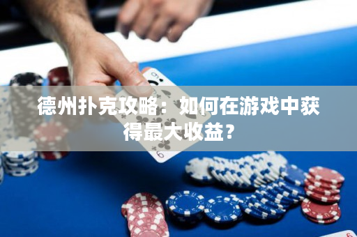 德州扑克攻略：如何在游戏中获得最大收益？