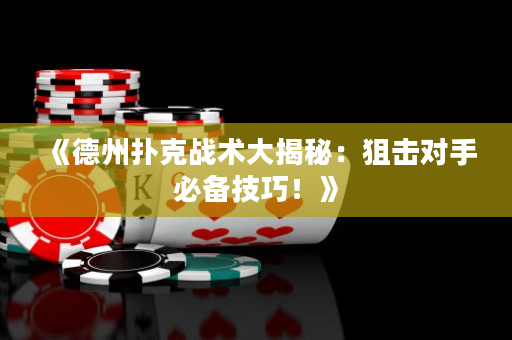 《德州扑克战术大揭秘：狙击对手必备技巧！》
