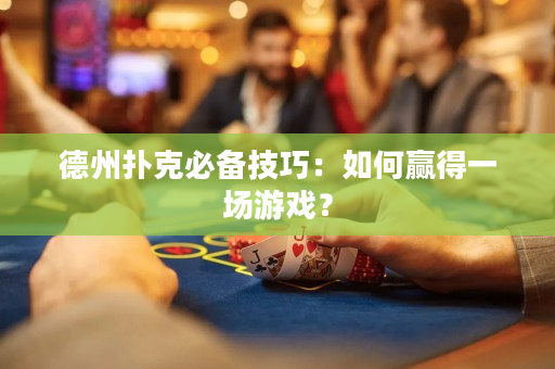 德州扑克必备技巧：如何赢得一场游戏？