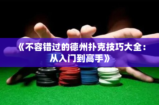 《不容错过的德州扑克技巧大全：从入门到高手》