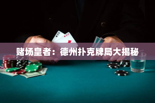 赌场皇者：德州扑克牌局大揭秘
