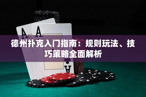 德州扑克入门指南：规则玩法、技巧策略全面解析