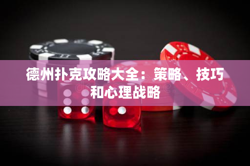 德州扑克攻略大全：策略、技巧和心理战略
