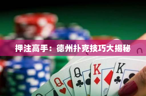 押注高手：德州扑克技巧大揭秘