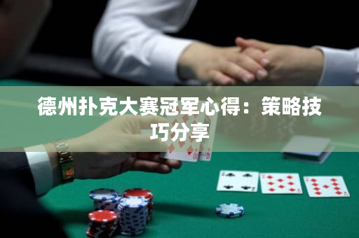德州扑克大赛冠军心得：策略技巧分享