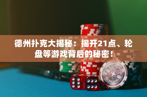 德州扑克大揭秘：揭开21点、轮盘等游戏背后的秘密！