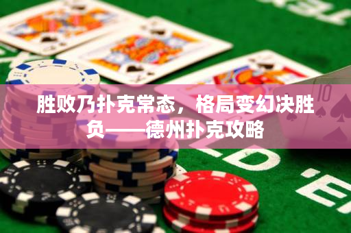 胜败乃扑克常态，格局变幻决胜负——德州扑克攻略