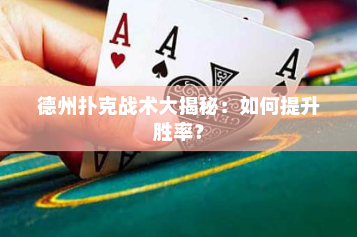 德州扑克战术大揭秘：如何提升胜率？