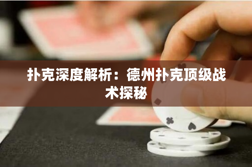 扑克深度解析：德州扑克顶级战术探秘