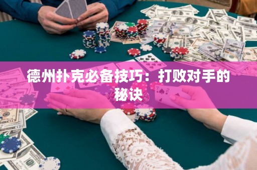 德州扑克必备技巧：打败对手的秘诀