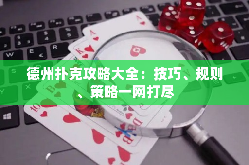 德州扑克攻略大全：技巧、规则、策略一网打尽