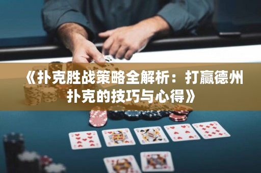 《扑克胜战策略全解析：打赢德州扑克的技巧与心得》