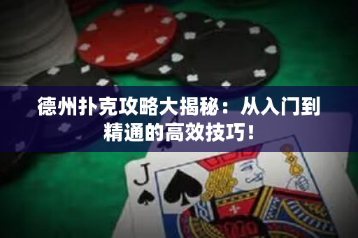 德州扑克攻略大揭秘：从入门到精通的高效技巧！