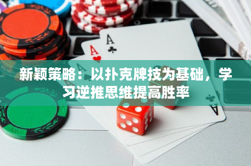 新颖策略：以扑克牌技为基础，学习逆推思维提高胜率