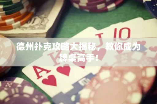 德州扑克攻略大揭秘，教你成为牌桌高手！