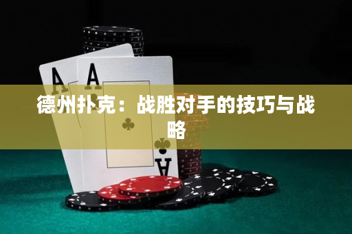 德州扑克：战胜对手的技巧与战略