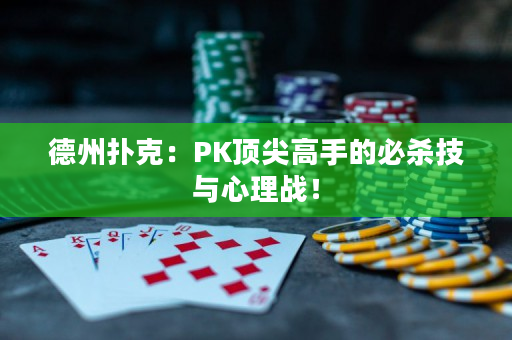 德州扑克：PK顶尖高手的必杀技与心理战！