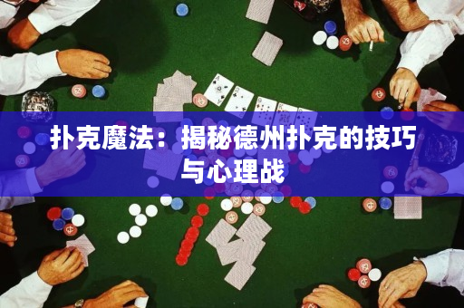 扑克魔法：揭秘德州扑克的技巧与心理战