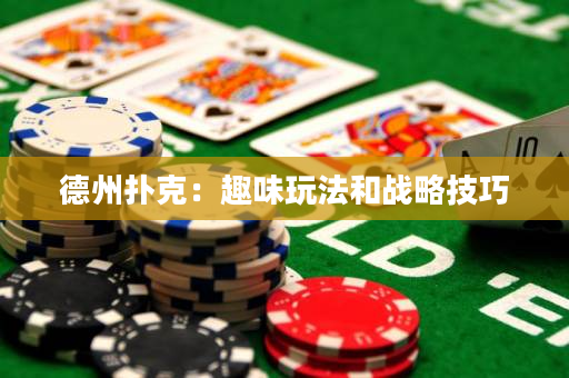 德州扑克：趣味玩法和战略技巧