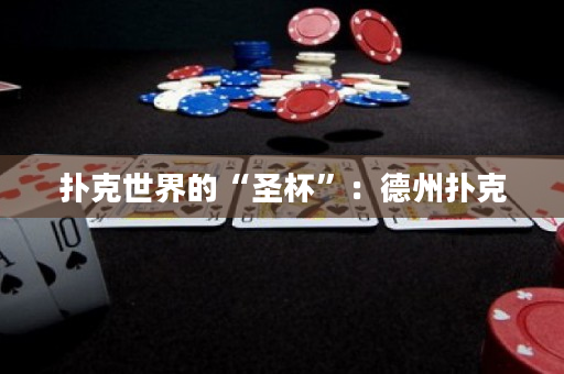 扑克世界的“圣杯”：德州扑克