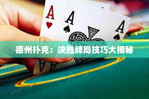 德州扑克：决胜牌局技巧大揭秘