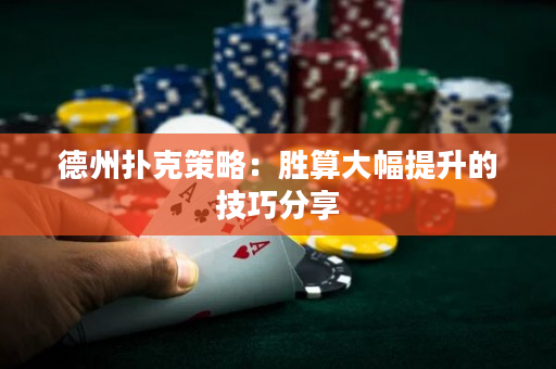 德州扑克策略：胜算大幅提升的技巧分享