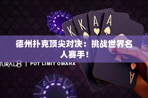德州扑克顶尖对决：挑战世界名人赛手！