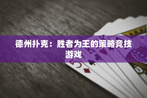德州扑克：胜者为王的策略竞技游戏