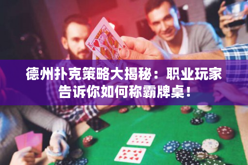 德州扑克策略大揭秘：职业玩家告诉你如何称霸牌桌！