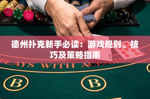 德州扑克新手必读：游戏规则、技巧及策略指南