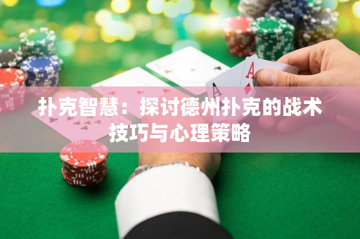 扑克智慧：探讨德州扑克的战术技巧与心理策略
