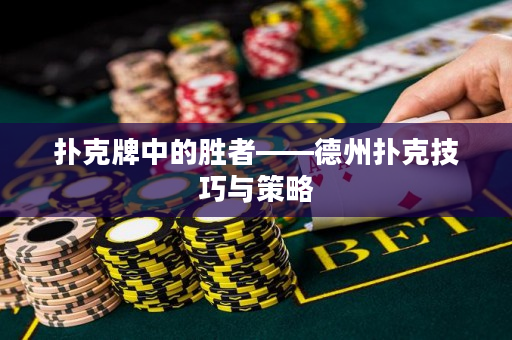 扑克牌中的胜者——德州扑克技巧与策略