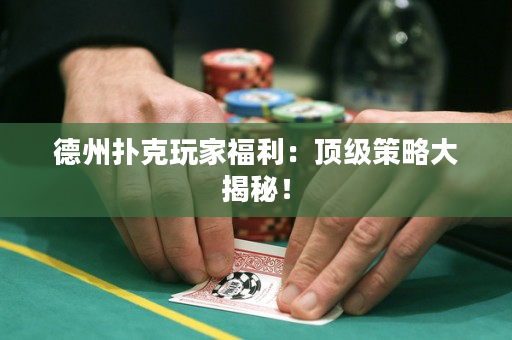 德州扑克玩家福利：顶级策略大揭秘！
