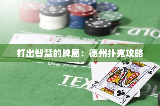 打出智慧的牌局：德州扑克攻略