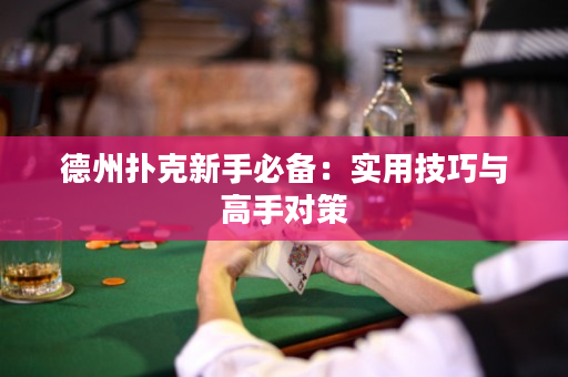 德州扑克新手必备：实用技巧与高手对策