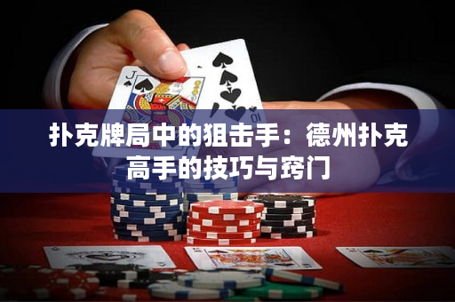 扑克牌局中的狙击手：德州扑克高手的技巧与窍门