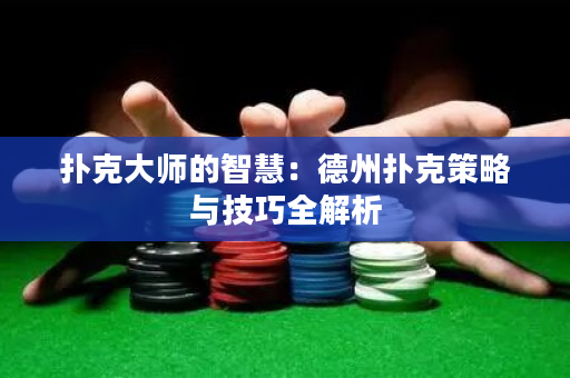 扑克大师的智慧：德州扑克策略与技巧全解析