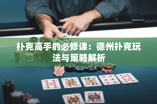 扑克高手的必修课：德州扑克玩法与策略解析