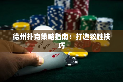德州扑克策略指南：打造致胜技巧