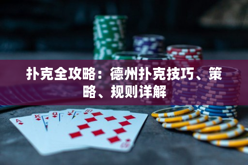扑克全攻略：德州扑克技巧、策略、规则详解