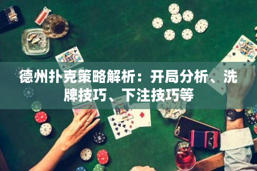 德州扑克策略解析：开局分析、洗牌技巧、下注技巧等