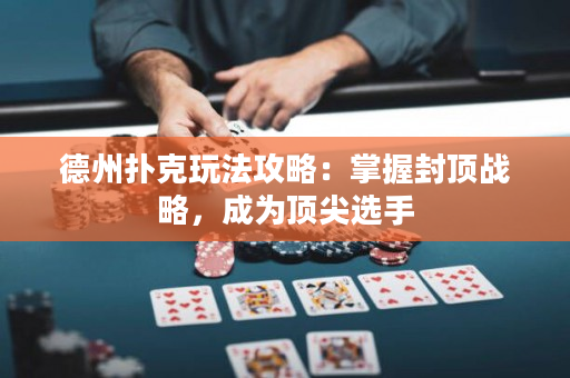 德州扑克玩法攻略：掌握封顶战略，成为顶尖选手