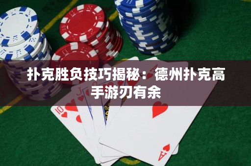 扑克胜负技巧揭秘：德州扑克高手游刃有余