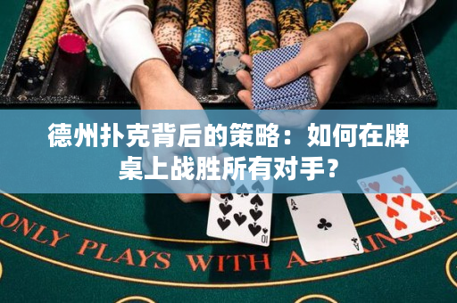 德州扑克背后的策略：如何在牌桌上战胜所有对手？